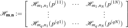  {cal H}_{mathbf{m},mathbf{n}} :=  left[begin{array}{ccc} {cal H}_{m_1,n_1}(p^{(11)})     & cdots & {cal H}_{m_1,n_N}(p^{(1N)})   vdots                    &        & vdots   {cal H}_{m_q,n_1}(p^{(q1)})     & cdots & {cal H}_{m_q,n_N}(p^{(qN)})  end{array}right]  